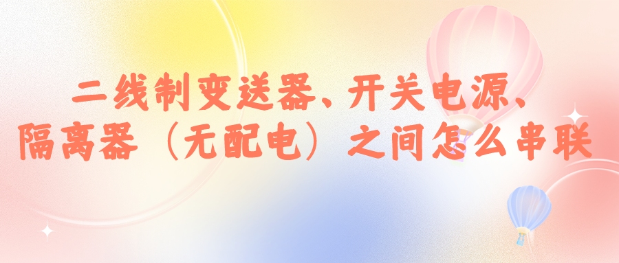 二線制變送器、開關電源、隔離器（無配電）之間怎么串...